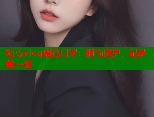 糖心vlog黑色口罩：時尚防護，記錄每一刻