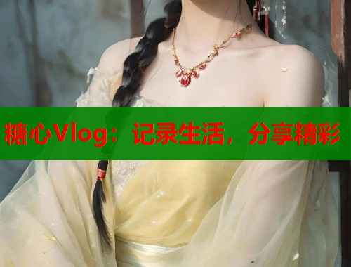 糖心Vlog：記錄生活，分享精彩