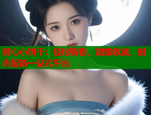 糖心小餅干：輕松購物，甜蜜收藏，時(shí)尚配飾一站式平臺(tái)
