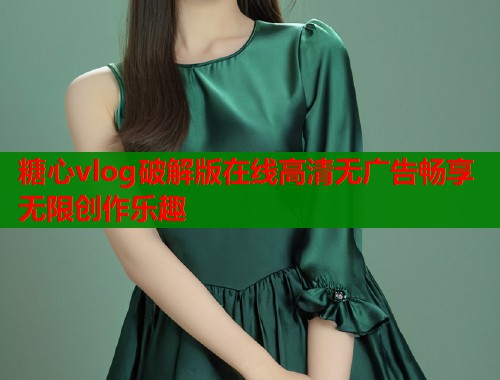 糖心vlog破解版在線高清無廣告暢享無限創(chuàng)作樂趣