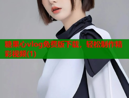 糖果心vlog免費版下載，輕松制作精彩視頻(1)